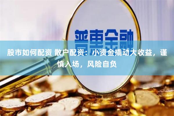 股市如何配资 散户配资：小资金撬动大收益，谨慎入场，风险自负