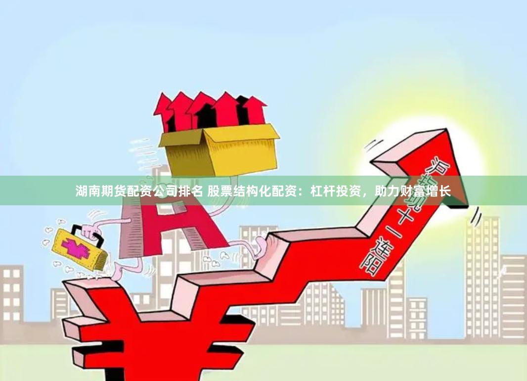 湖南期货配资公司排名 股票结构化配资：杠杆投资，助力财富增长
