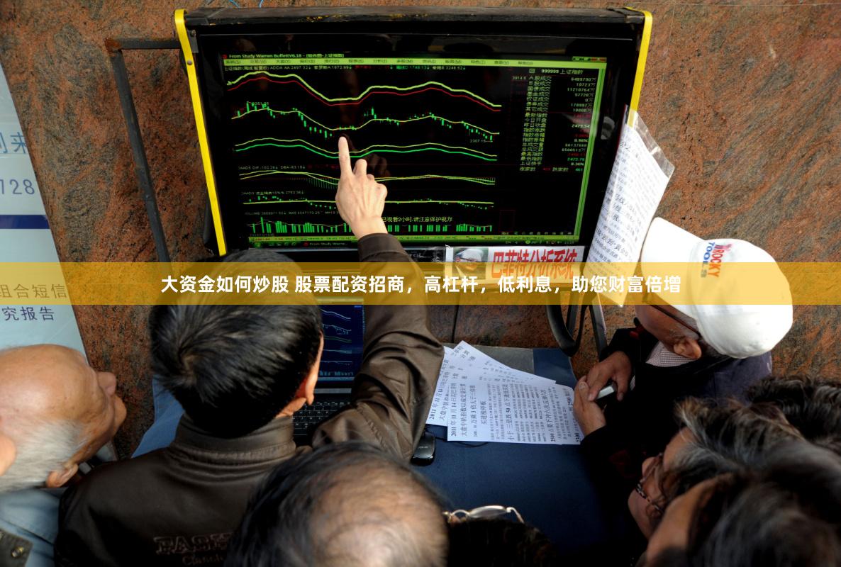 大资金如何炒股 股票配资招商，高杠杆，低利息，助您财富倍增