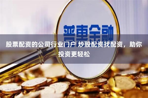股票配资的公司行业门户 炒股配资找配资，助你投资更轻松