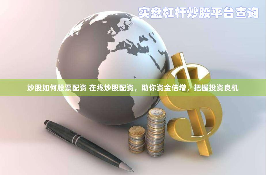 炒股如何股票配资 在线炒股配资，助你资金倍增，把握投资良机