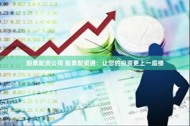 股票配资公司 股票配资通：让您的投资更上一层楼