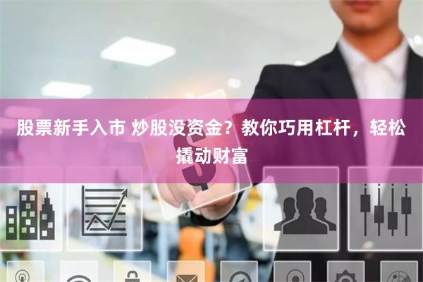 股票新手入市 炒股没资金？教你巧用杠杆，轻松撬动财富