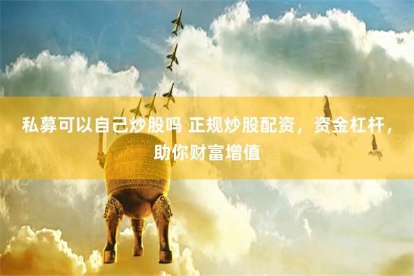 私募可以自己炒股吗 正规炒股配资，资金杠杆，助你财富增值