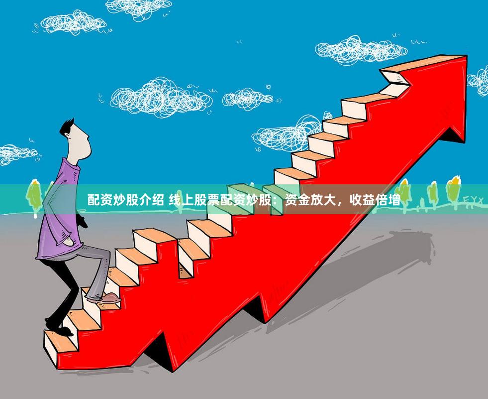 配资炒股介绍 线上股票配资炒股：资金放大，收益倍增