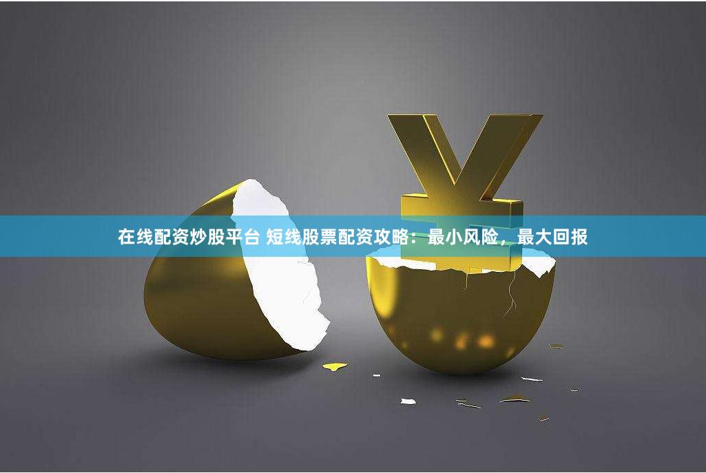 在线配资炒股平台 短线股票配资攻略：最小风险，最大回报