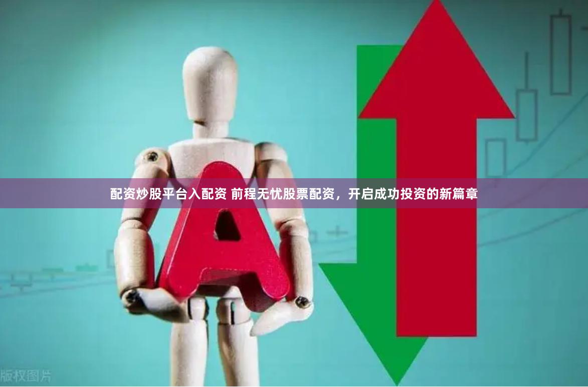 配资炒股平台入配资 前程无忧股票配资，开启成功投资的新篇章