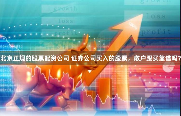 北京正规的股票配资公司 证券公司买入的股票，散户跟买靠谱吗？