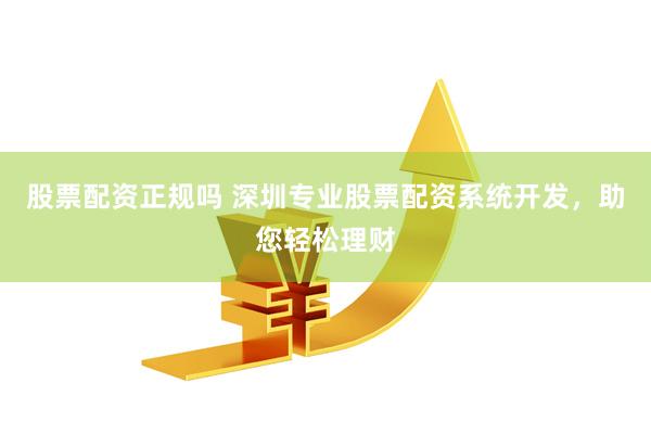 股票配资正规吗 深圳专业股票配资系统开发，助您轻松理财